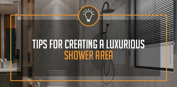 How To Create A Luxurious Shower Area 