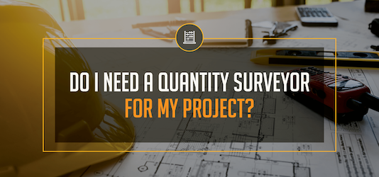 Do I Need a Quantity Surveyor for my Project?